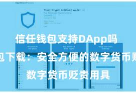 信任钱包支持DApp吗 信任钱包下载：安全方便的数字货币贬责用具