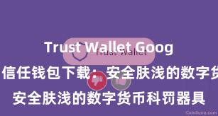 Trust Wallet Google Play商店 信任钱包下载：安全肤浅的数字货币科罚器具