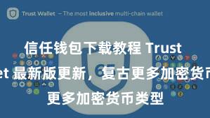 信任钱包下载教程 Trust Wallet 最新版更新，复古更多加密货币类型