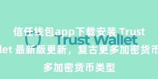 信任钱包app下载安装 Trust Wallet 最新版更新，复古更多加密货币类型