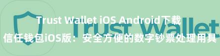 Trust Wallet iOS Android下载 信任钱包iOS版：安全方便的数字钞票处理用具