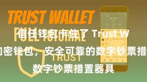 信任钱包卡住了 Trust Wallet加密钱包，安全可靠的数字钞票措置器具